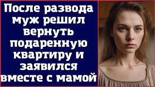 После развода муж решил вернуть подаренную квартиру и заявился вместе с мамой
