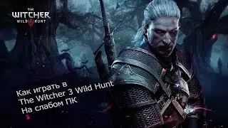Как играть в The Witcher 3 Wild Hunt на слабом ПК