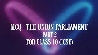 MCQ - The Union Parliament (Civics) PART 2 • CLASS 10 ICSE (also for NTSE)