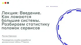Лекция: Введение. Как ломаются большие системы. Разбор статистики поломок сервисов I SRE Week I ШАД