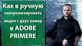 Как в ручную синхронизировать видео с двух камер в Adobe Primere СПОСОБ ПЕРВЫЙ Adobe Primere