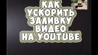 Как Ускорить Заливку Видео На YouTube???