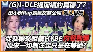 (G)I-DLE提前續約真穩了？田小娟Rap霸氣怒懟公開驚人目標，涉及穗珍狙擊HYBE內容勁爆，原來一切都注定只是在等她？