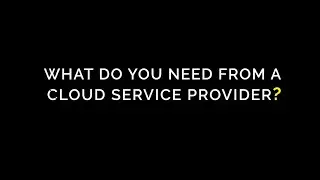 What do you need from a Cloud Service Provider?