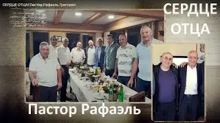 СЕРДЦЕ ОТЦА! Пастор Рафаэль Григорян