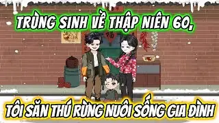 Trùng Sinh Về Thập Niên 60, Tôi Săn Thú Rừng Nuôi Sống Gia Đình || Full 01-21 || Phim Trọn Bộ