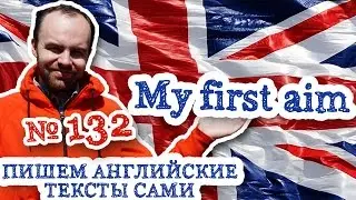 Пишем английские тексты сами Часть 132 My first aim Моя первая цель перевод текта