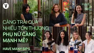 Càng trải qua nhiều tổn thương, phụ nữ càng mạnh mẽ? | #HaveManySips 191