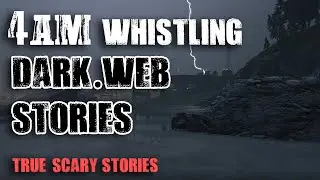 4AM Whistling Creepy Stories - 7 True Dark Web Horror Stories