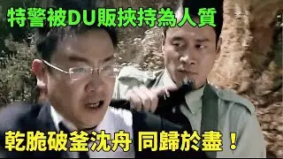 特警被du販挾持為人質，乾脆破釜沈舟，同歸於盡！