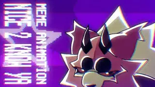 ¦ NICE 2 KNOW YA ¦ MEME ANIMATION ¦ @Fixleet ¦