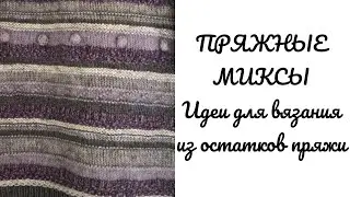 Пряжные миксы. Идеи для вязания из остатков пряжи.