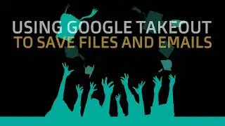 Using Google Takeout to Save Files and Emails