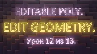 2. 12. 3Ds Max. Editable poly.  Edit geometry. Изучение инструментов редактирования. Урок 12.