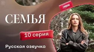 Семья - 10 серия | Русский дубляж