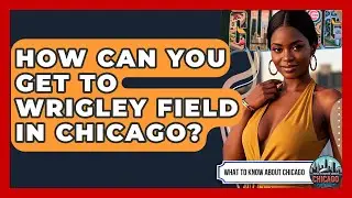 How Can You Get to Wrigley Field in Chicago? | What To Know About Chicago