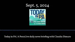 Today in PA | A PennLive daily news briefing with Claudia Dimuro - Sept. 5, 2024
