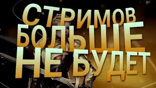 СТРИМОВ БОЛЬШЕ НЕ БУДЕТ?