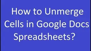 How to Unmerge Cells in Google Docs Spreadsheets?