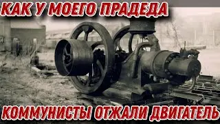КАК У МОЕГО ПРАДЕДА КОММУНИСТЫ ЗАБРАЛИ ДВИГАТЕЛЬ