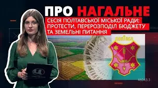 Про нагальне. Сесія Полтавської міської ради: протести, перерозподіл бюджету та земельні питання