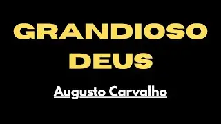Grandioso Deus - Augusto Carvalho - Com Letra