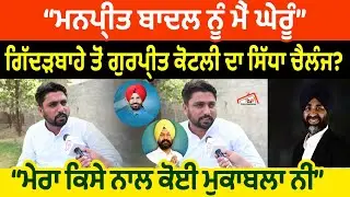 ਮਨਪ੍ਰੀਤ ਬਾਦਲ ਨੂੰ ਮੈਂ ਘੇਰੂੰ ਗਿੱਦੜਬਾਹੇ ਤੋਂ Gurpreet Kotli ਦਾ ਸਿੱਧਾ ਚੈਲੰਜ? interview
