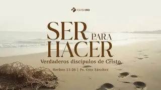 Ser para hacer - Hechos 11:26 | Pastor Otto Sánchez - Parte 1
