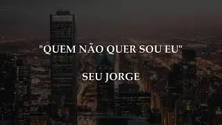 QUEM NÃO QUER SOU EU - Seu Jorge | Letra