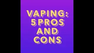Vaping: 5 Pros and Cons