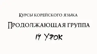 Курсы корейского языка. Продолжающая группа. 19 урок.