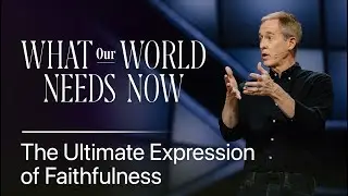 What Our World Needs Now: The Ultimate Expression of Faithfulness // Andy Stanley