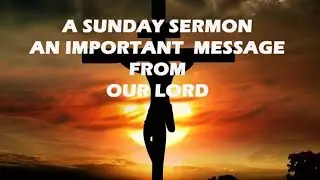 AN IMPORTANT MESSAGE FROM OUR LORD - A SUNDAY SERMON