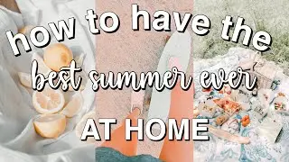 how to have the BEST summer ever AT HOME