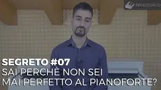 SEGRETO #07 -  SAI PERCHÈ NON SEI MAI PERFETTO AL PIANOFORTE?