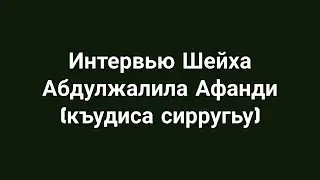 Интервью Шейха Абдулжалила Афанди (къудиса сирругьу)