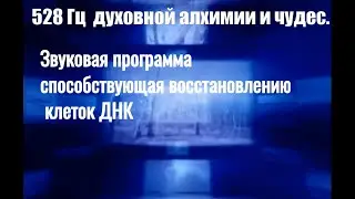 528 Гц  духовной алхимии и чудес. Звуковая программа способствующая восстановлению клеток ДНК