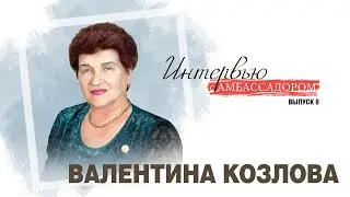 Интервью с Амбассадором.  Выпуск с Валентиной Козловой