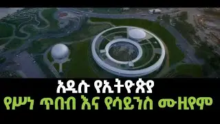 አዲሱ የኢትዮጵያ ሳይንስና ስነ ጥበብ ቤተ መዘክር ዛሬ በታላቅ ድምቀት ይመረቃል Ethiopia  Science and Technology Museum