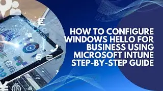 How to Configure Windows Hello for Business Using Microsoft Intune Step by Step Guide