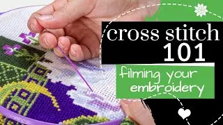 Cross Stitch 101: Filming Your Embroidery | Embroidery Tutorial