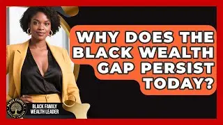 Why Does The Black Wealth Gap Persist Today? - Black Family Wealth Leader