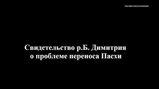 свидетельство р. Б. Димитрия о проблеме переноса Пасхи...