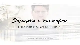 Валерий Гайдайчук, 2 Петра 1 | Домашка с пастором