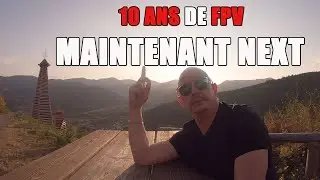 10 ANS DE FPV, IL EST TEMPS DE PASSER A AUTRES CHOSES SUR CETTE CHAINE