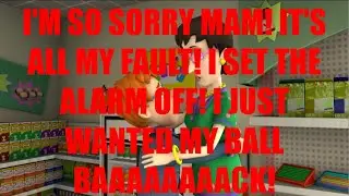 (BASSBOOST) I'M SO SORRY MAM! IT'S ALL MY FAULT! I SET THE ALARM OFF! I JUST WANTED MY BALL BAAAACK!