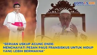 "SERUAN USKUP AGUNG ENDE: MENGHAYATI PESAN PAUS FRANSISKUS UNTUK HIDUP YANG LEBIH BERMAKNA"