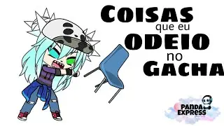 Coisas que eu odeio no Gacha by PANDA EXPRESS (ler descrição)