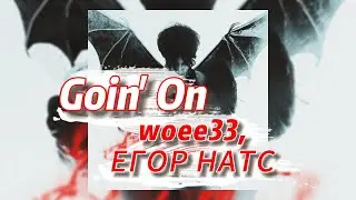 Goin' On - woee33, ЕГОР НАТС (текст песни)