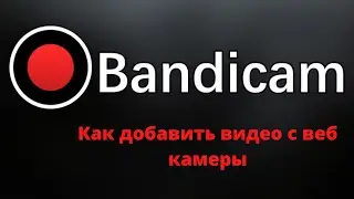 КАК ДОБАВИТЬ ВИДЕО С ВЕБ - КАМЕРЫ В Bandicam